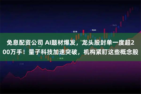 免息配资公司 AI题材爆发，龙头股封单一度超200万手！量子科技加速突破，机构紧盯这些概念股