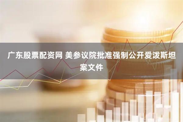 广东股票配资网 美参议院批准强制公开爱泼斯坦案文件