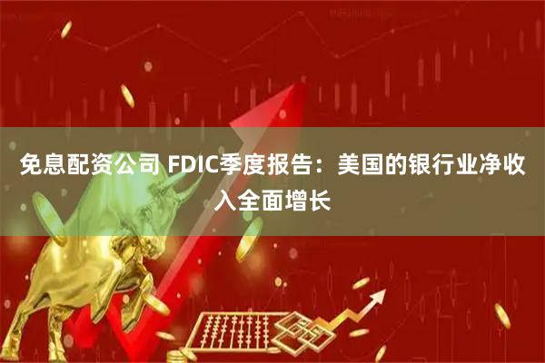 免息配资公司 FDIC季度报告：美国的银行业净收入全面增长
