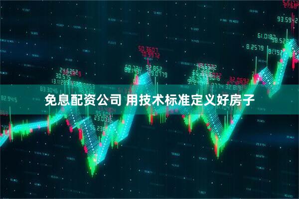 免息配资公司 用技术标准定义好房子
