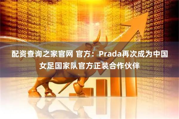 配资查询之家官网 官方：Prada再次成为中国女足国家队官方正装合作伙伴