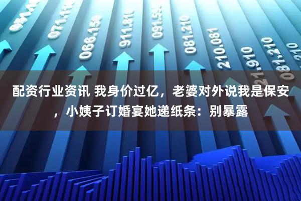 配资行业资讯 我身价过亿，老婆对外说我是保安，小姨子订婚宴她递纸条：别暴露